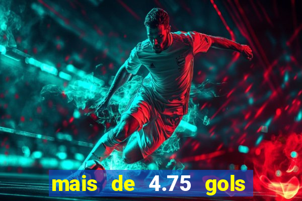 mais de 4.75 gols o que significa