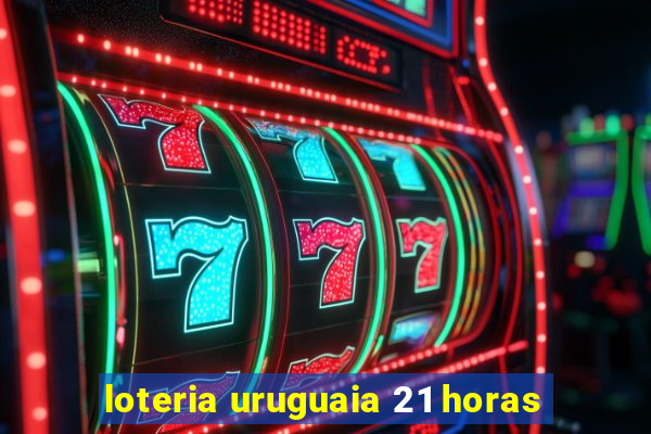 loteria uruguaia 21 horas