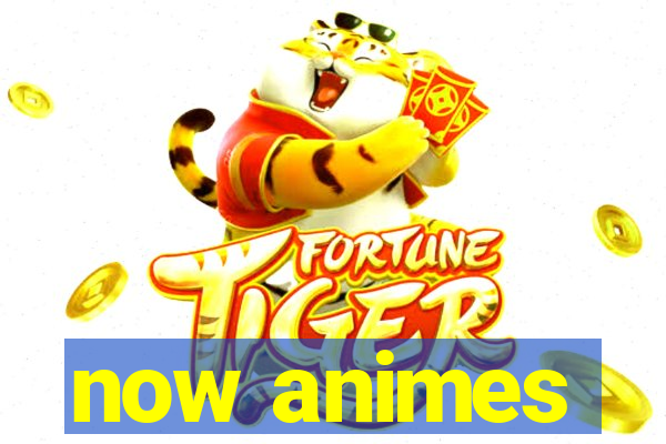 now animes