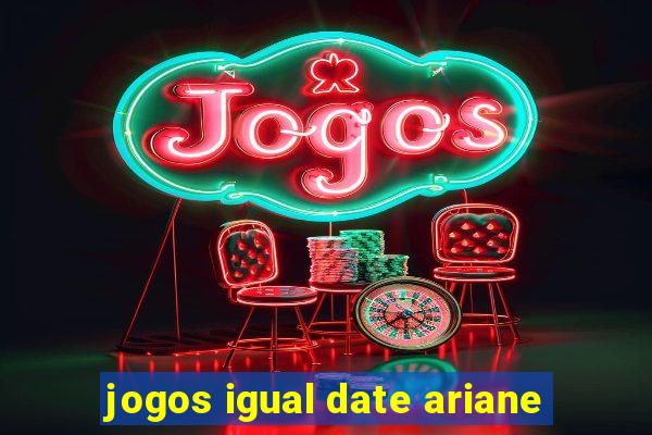 jogos igual date ariane