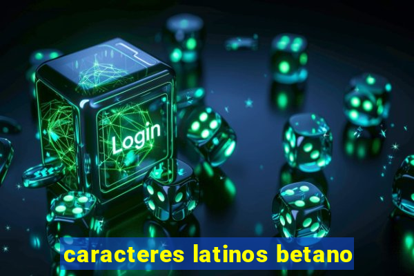 caracteres latinos betano