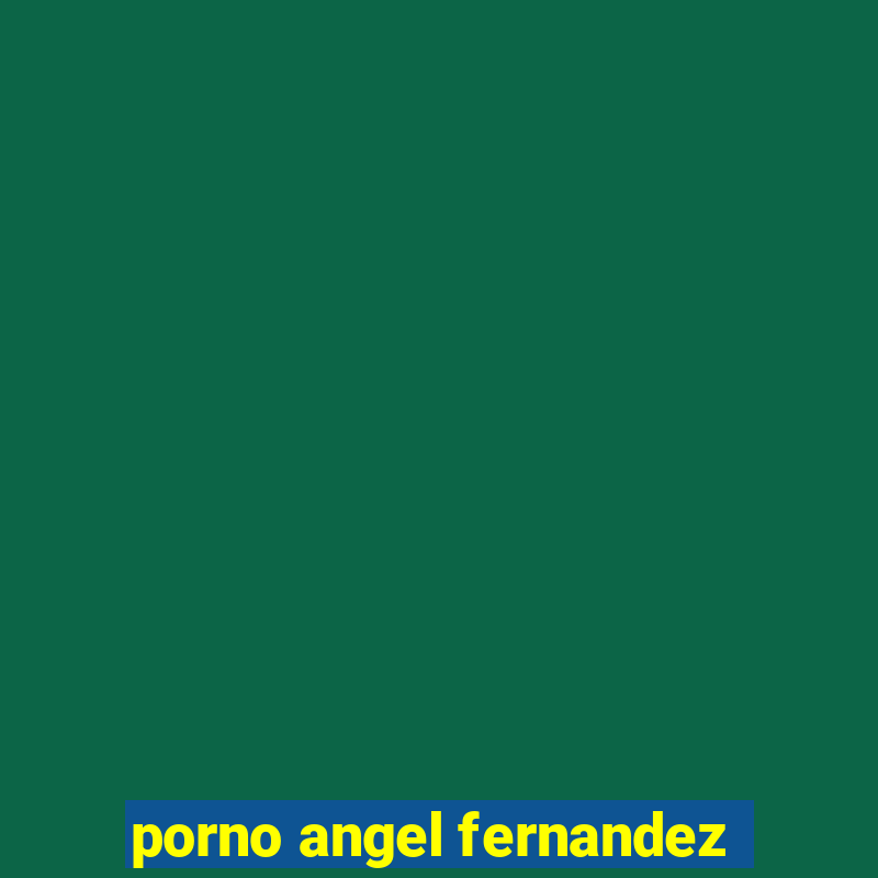 porno angel fernandez