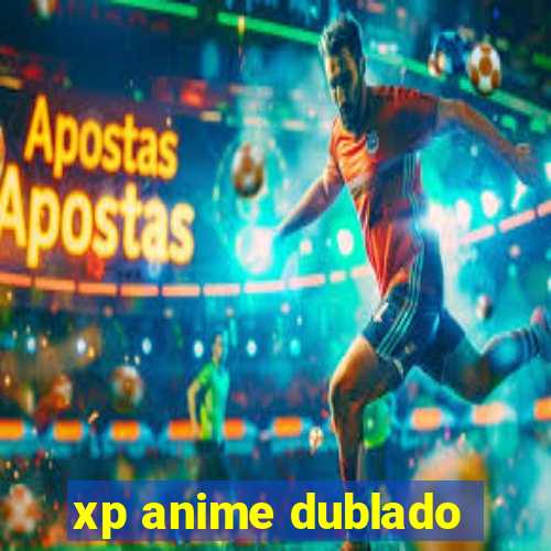 xp anime dublado