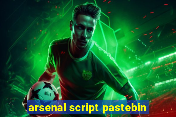 arsenal script pastebin