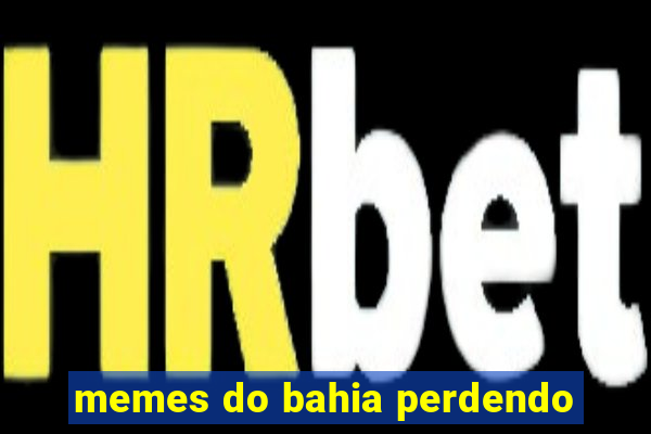 memes do bahia perdendo