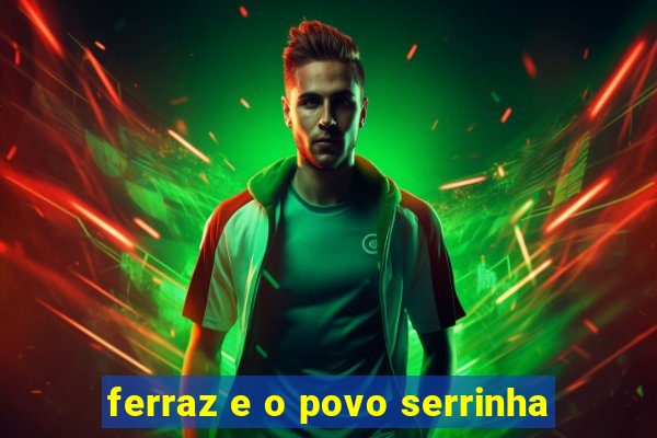 ferraz e o povo serrinha