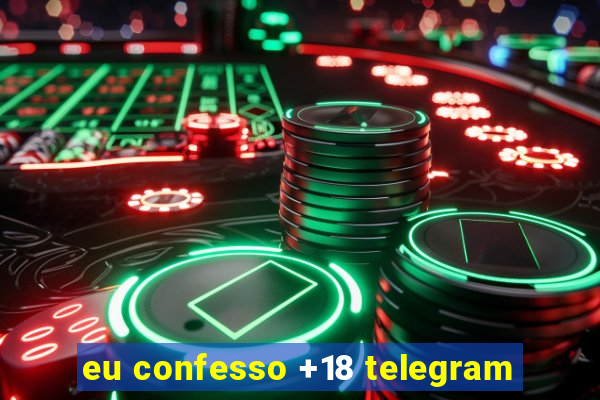 eu confesso +18 telegram