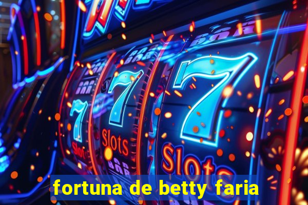 fortuna de betty faria