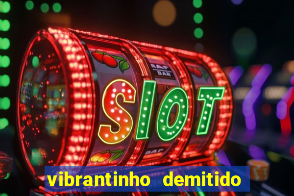 vibrantinho demitido do alterosa esporte