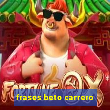 frases beto carrero