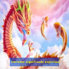 corrente significado espiritual