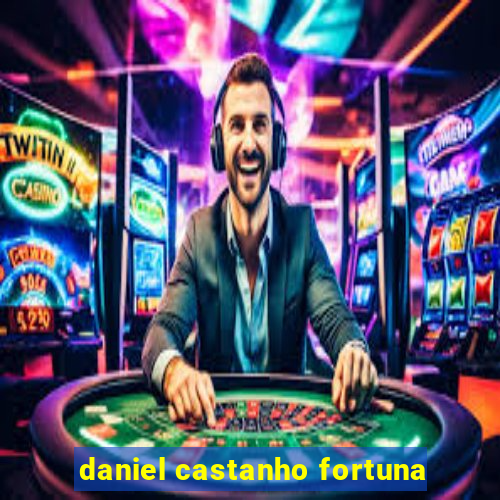 daniel castanho fortuna