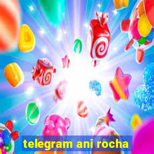 telegram ani rocha