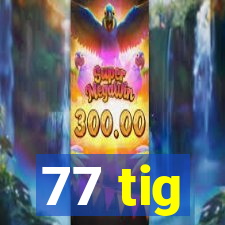 77 tig