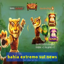 bahia extremo sul news