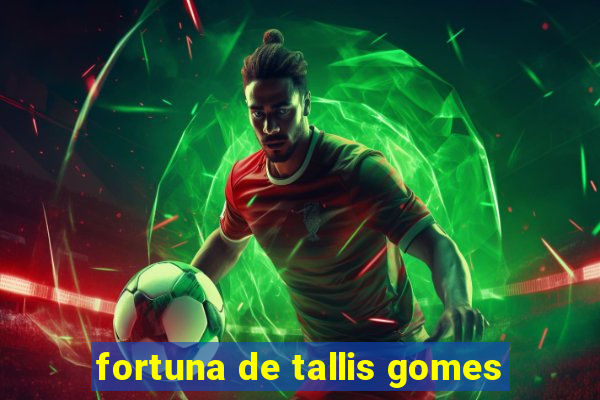 fortuna de tallis gomes