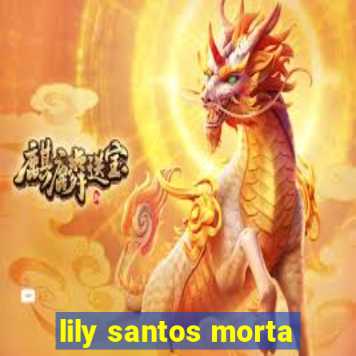 lily santos morta