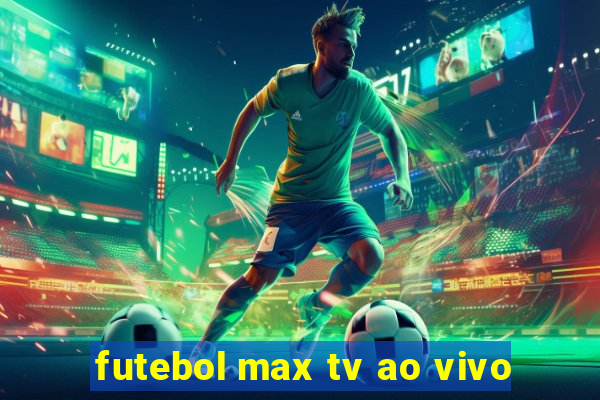 futebol max tv ao vivo