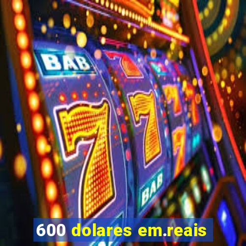 600 dolares em.reais