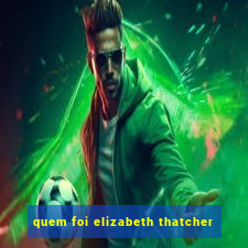 quem foi elizabeth thatcher