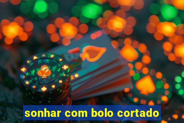 sonhar com bolo cortado