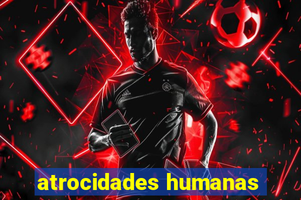 atrocidades humanas