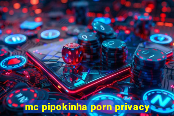 mc pipokinha porn privacy