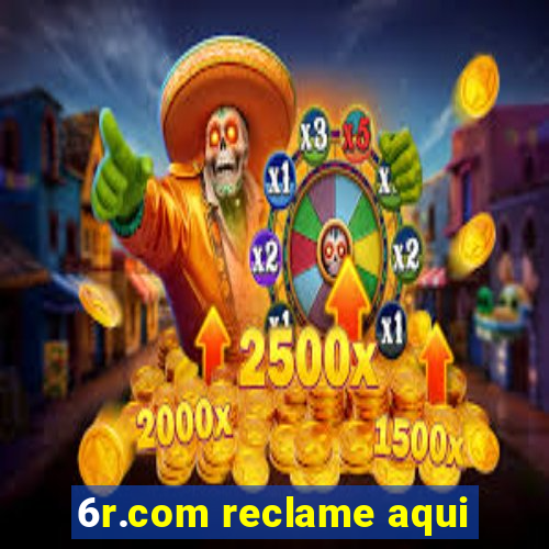 6r.com reclame aqui