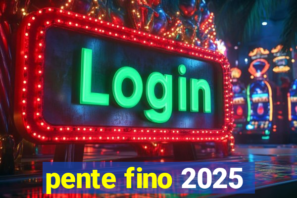 pente fino 2025