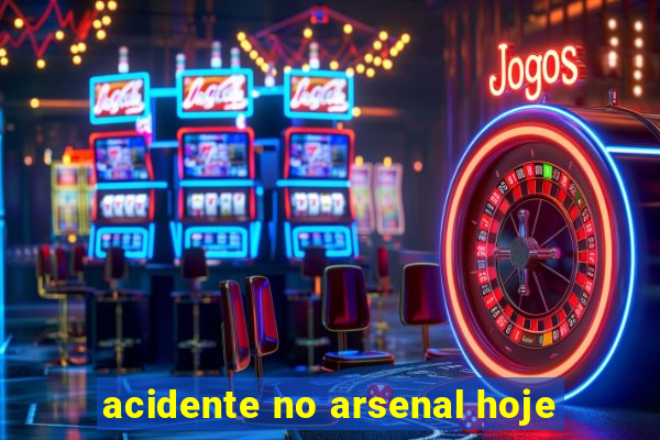 acidente no arsenal hoje