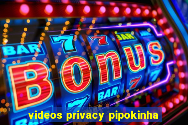 videos privacy pipokinha