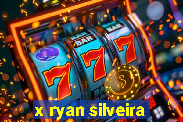 x ryan silveira