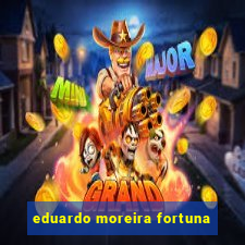 eduardo moreira fortuna